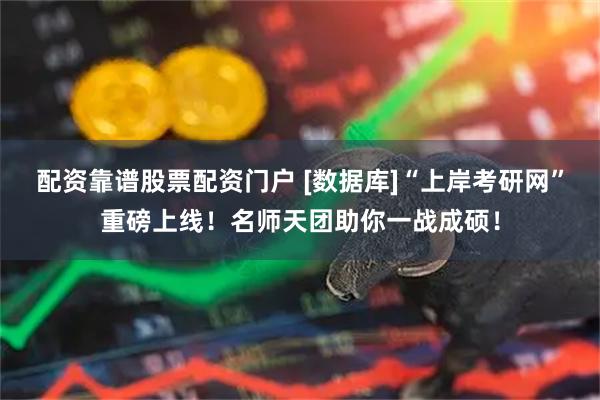 配资靠谱股票配资门户 [数据库]“上岸考研网”重磅上线！名师天团助你一战成硕！