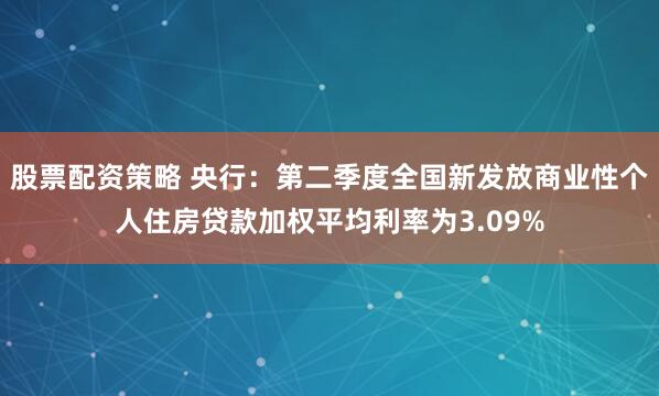 股票配资策略 央行：第二季度全国新发放商业性个人住房贷款加权平均利率为3.09%