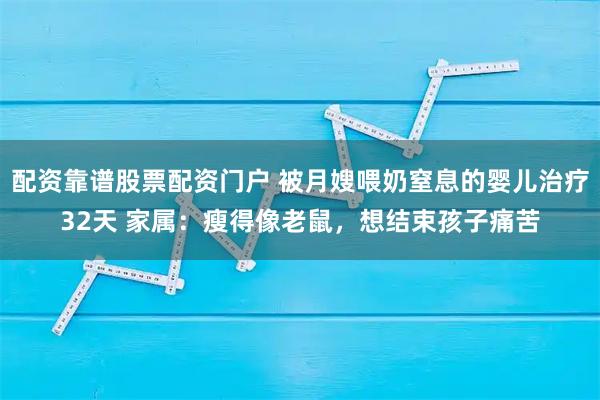 配资靠谱股票配资门户 被月嫂喂奶窒息的婴儿治疗32天 家属：瘦得像老鼠，想结束孩子痛苦