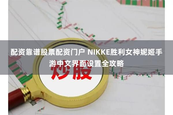 配资靠谱股票配资门户 NIKKE胜利女神妮姬手游中文界面设置全攻略