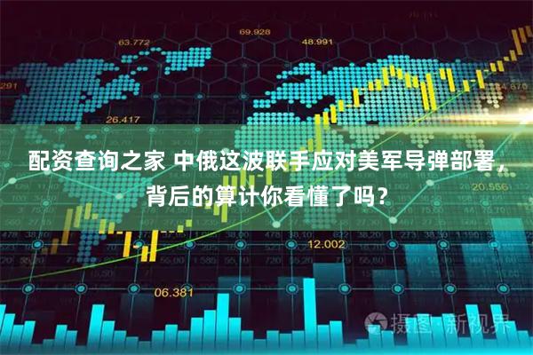 配资查询之家 中俄这波联手应对美军导弹部署，背后的算计你看懂了吗？