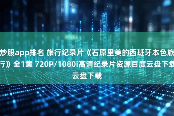 炒股app排名 旅行纪录片《石原里美的西班牙本色旅行》全1集 720P/1080i高清纪录片资源百度云盘下载