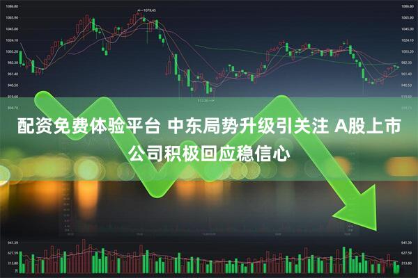 配资免费体验平台 中东局势升级引关注 A股上市公司积极回应稳信心