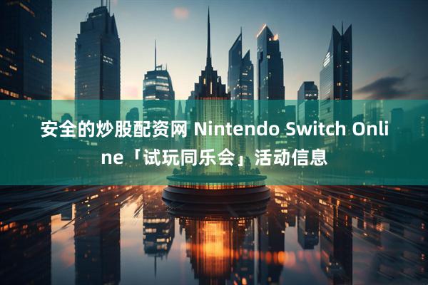安全的炒股配资网 Nintendo Switch Online「试玩同乐会」活动信息