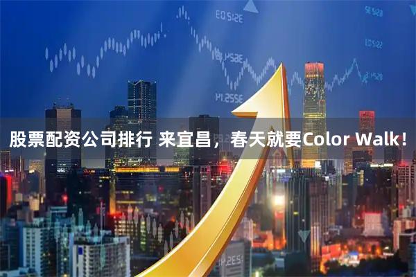 股票配资公司排行 来宜昌，春天就要Color Walk！