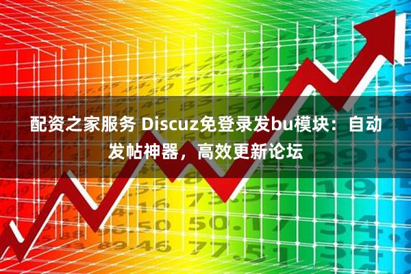 配资之家服务 Discuz免登录发bu模块：自动发帖神器，高效更新论坛