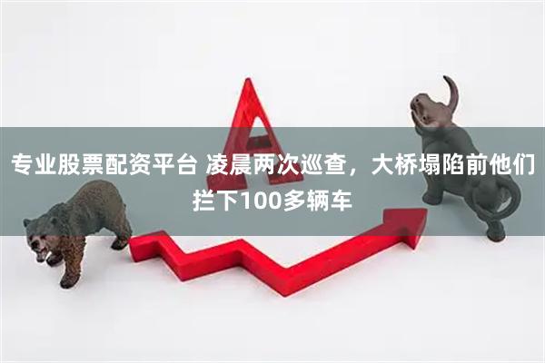 专业股票配资平台 凌晨两次巡查，大桥塌陷前他们拦下100多辆车